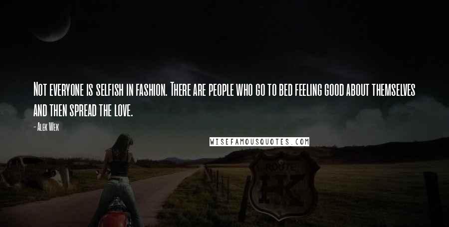 Alek Wek Quotes: Not everyone is selfish in fashion. There are people who go to bed feeling good about themselves and then spread the love.