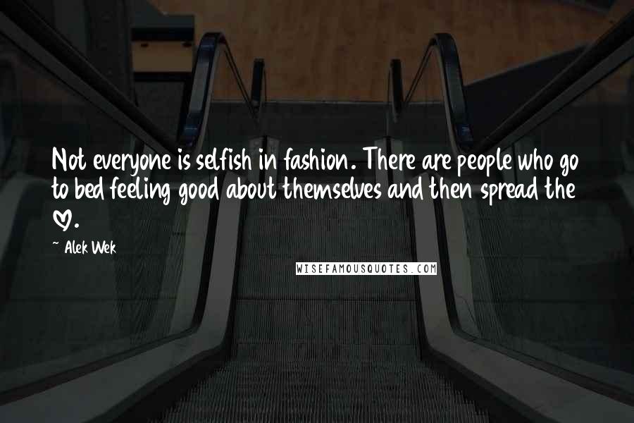 Alek Wek Quotes: Not everyone is selfish in fashion. There are people who go to bed feeling good about themselves and then spread the love.