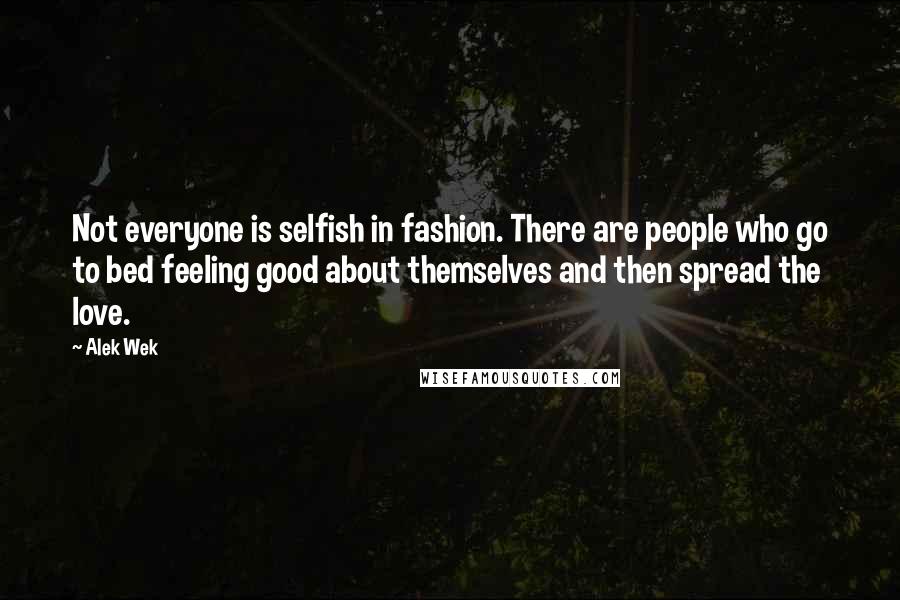 Alek Wek Quotes: Not everyone is selfish in fashion. There are people who go to bed feeling good about themselves and then spread the love.