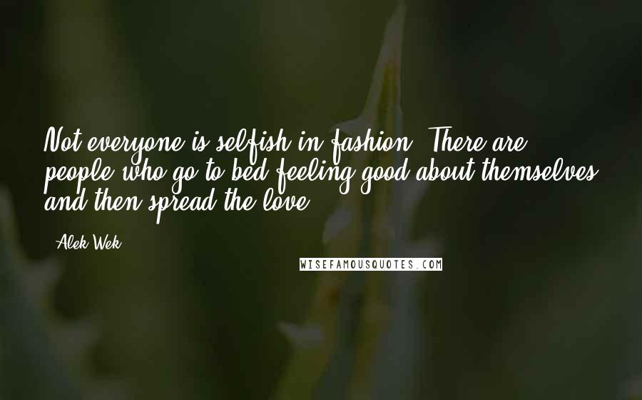 Alek Wek Quotes: Not everyone is selfish in fashion. There are people who go to bed feeling good about themselves and then spread the love.