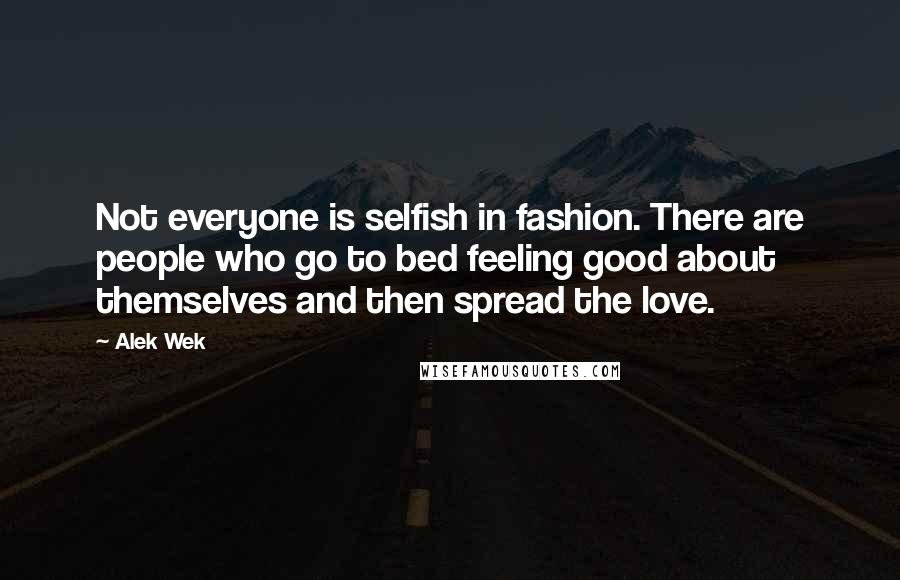 Alek Wek Quotes: Not everyone is selfish in fashion. There are people who go to bed feeling good about themselves and then spread the love.