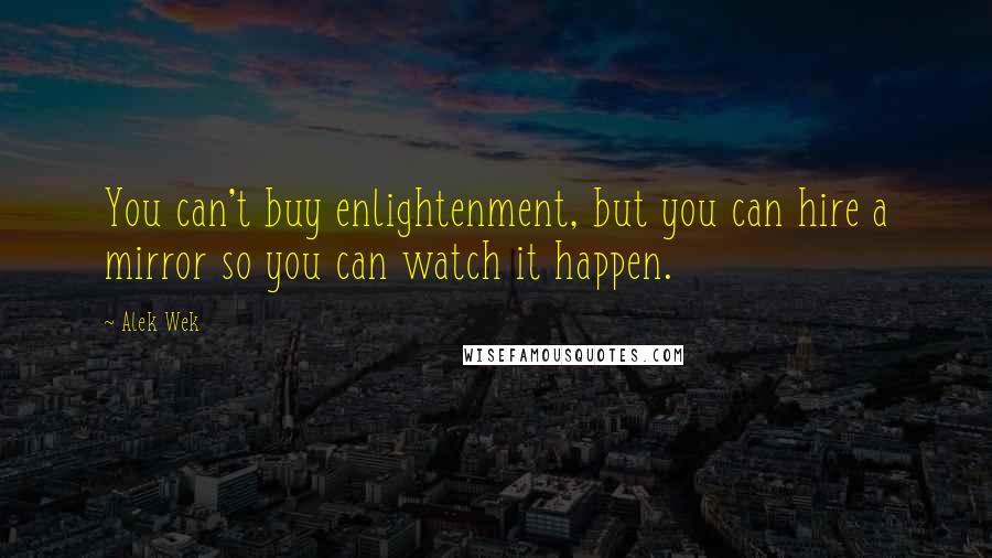 Alek Wek Quotes: You can't buy enlightenment, but you can hire a mirror so you can watch it happen.