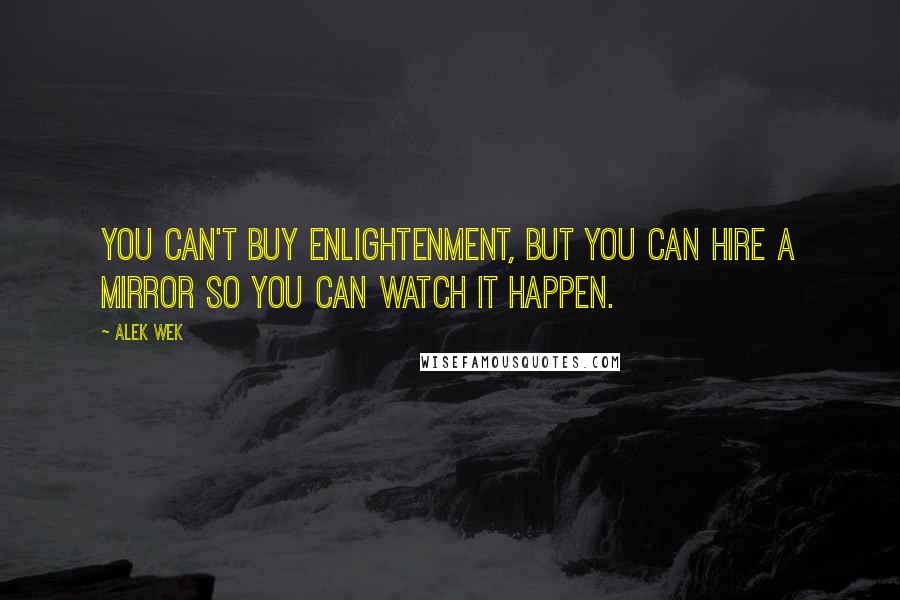 Alek Wek Quotes: You can't buy enlightenment, but you can hire a mirror so you can watch it happen.