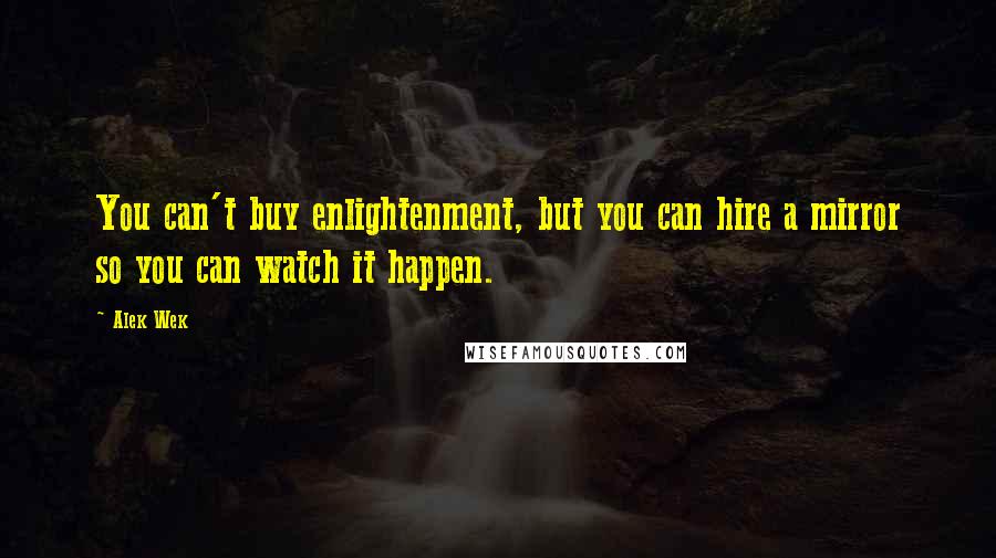 Alek Wek Quotes: You can't buy enlightenment, but you can hire a mirror so you can watch it happen.