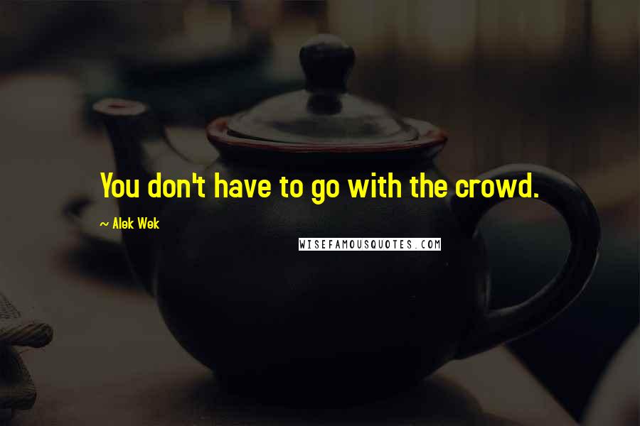 Alek Wek Quotes: You don't have to go with the crowd.