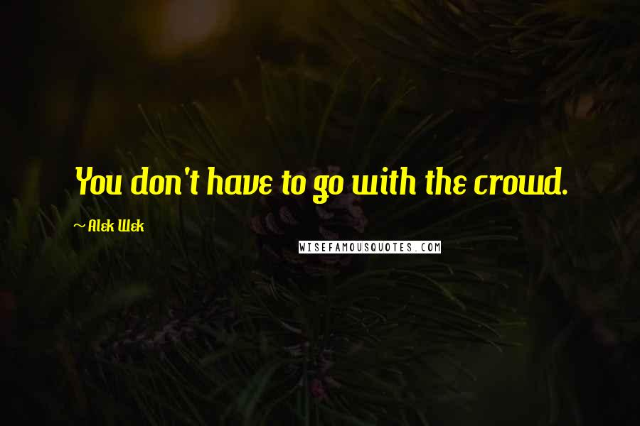 Alek Wek Quotes: You don't have to go with the crowd.