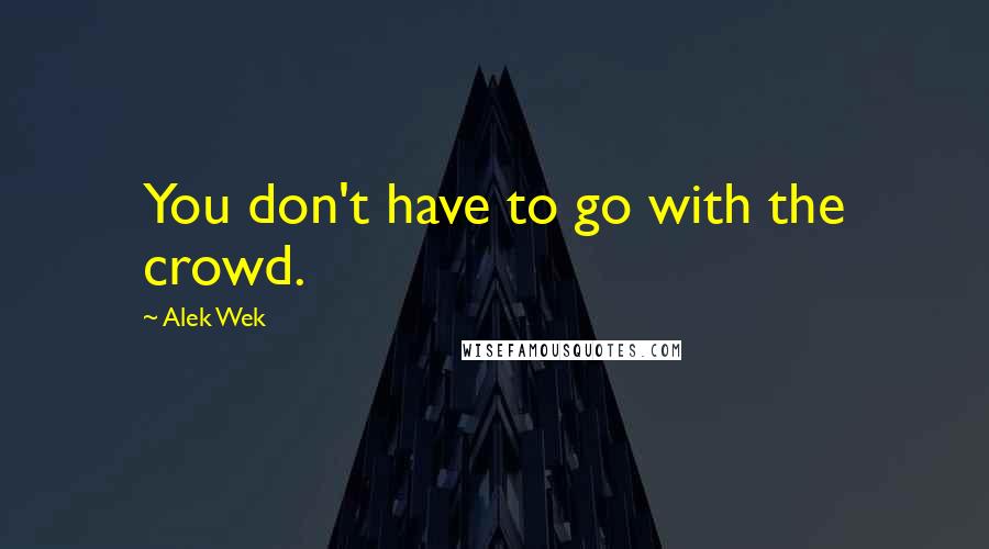 Alek Wek Quotes: You don't have to go with the crowd.