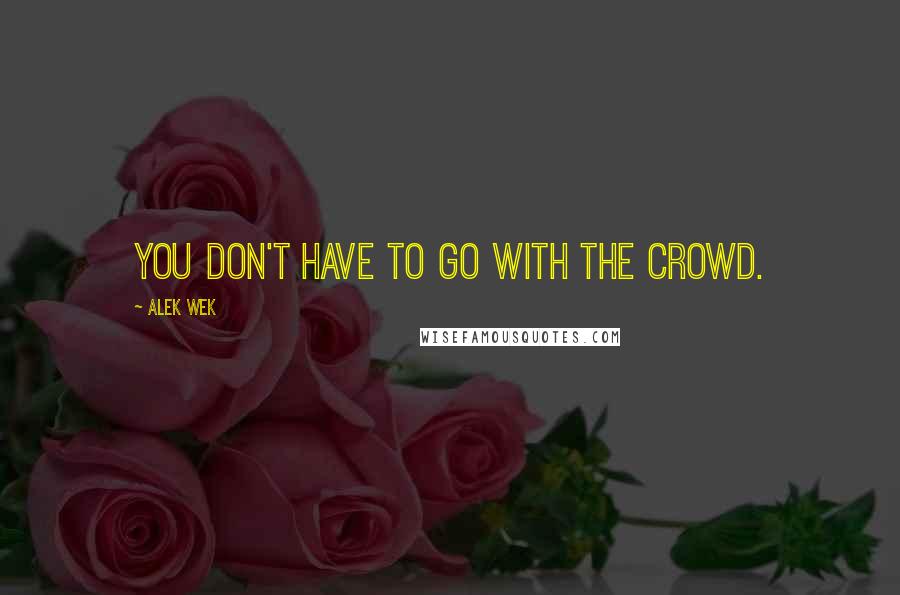 Alek Wek Quotes: You don't have to go with the crowd.