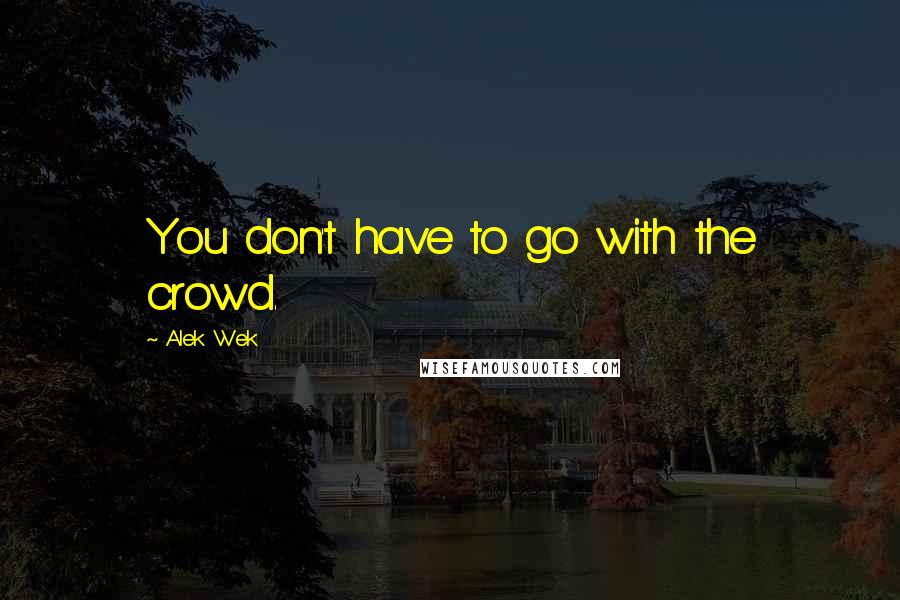 Alek Wek Quotes: You don't have to go with the crowd.