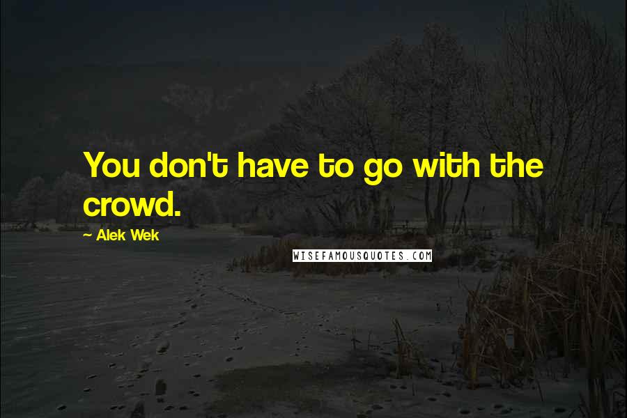 Alek Wek Quotes: You don't have to go with the crowd.