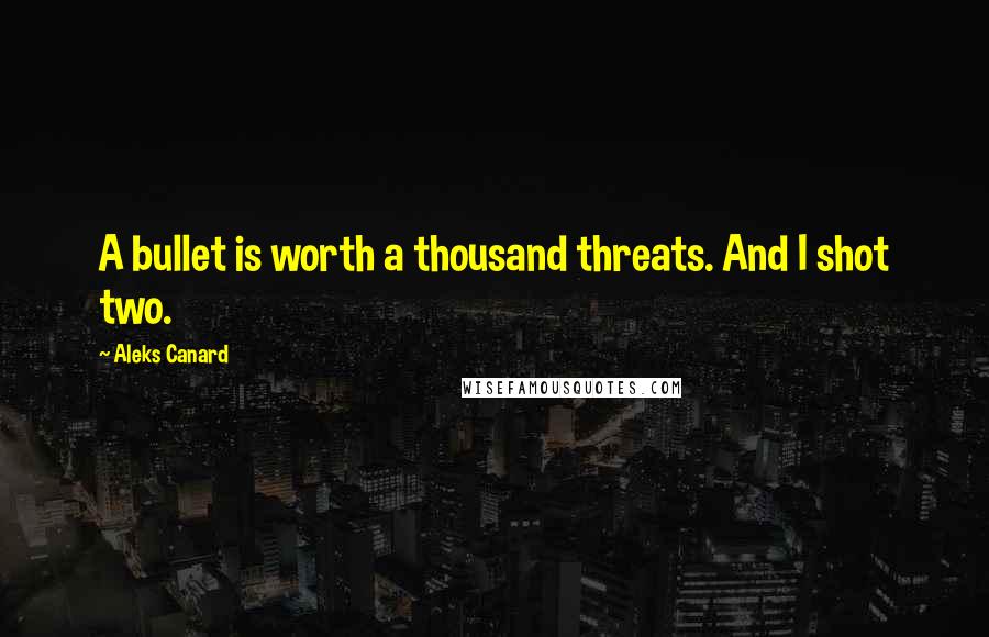 Aleks Canard Quotes: A bullet is worth a thousand threats. And I shot two.