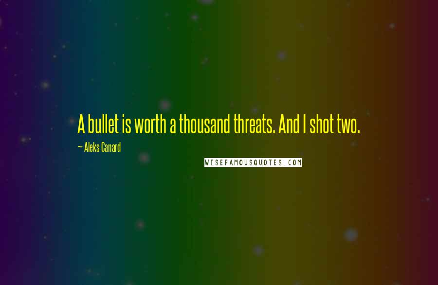 Aleks Canard Quotes: A bullet is worth a thousand threats. And I shot two.