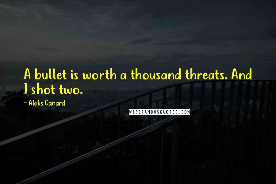 Aleks Canard Quotes: A bullet is worth a thousand threats. And I shot two.