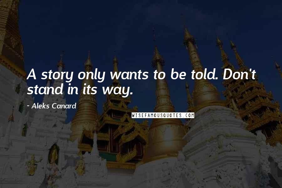 Aleks Canard Quotes: A story only wants to be told. Don't stand in its way.