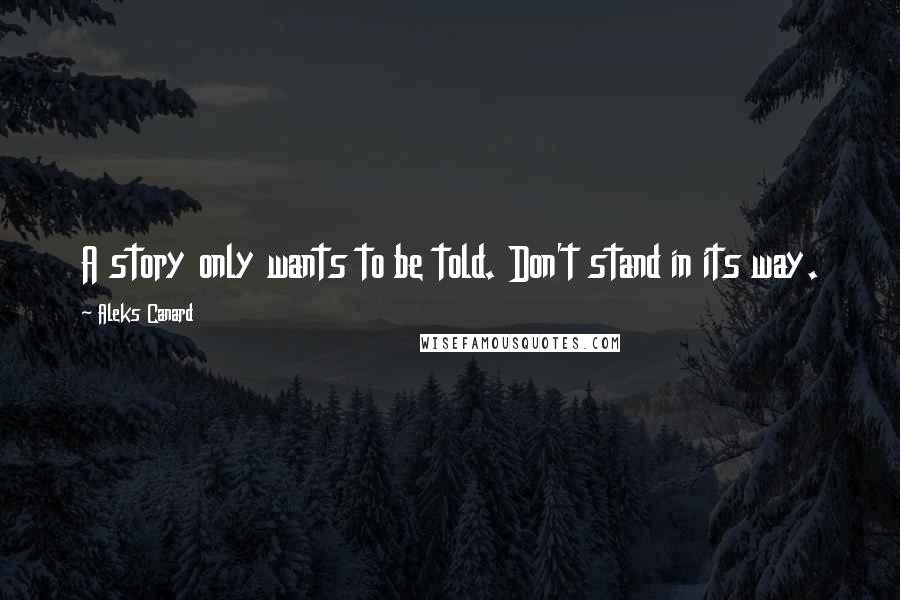 Aleks Canard Quotes: A story only wants to be told. Don't stand in its way.