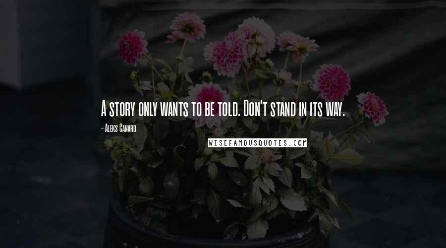 Aleks Canard Quotes: A story only wants to be told. Don't stand in its way.