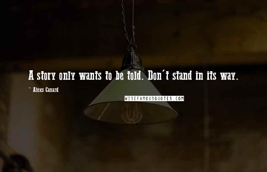 Aleks Canard Quotes: A story only wants to be told. Don't stand in its way.