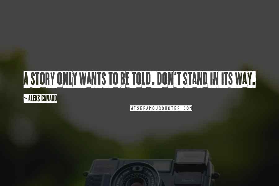 Aleks Canard Quotes: A story only wants to be told. Don't stand in its way.