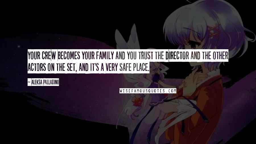 Aleksa Palladino Quotes: Your crew becomes your family and you trust the director and the other actors on the set, and it's a very safe place.