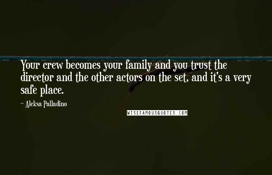 Aleksa Palladino Quotes: Your crew becomes your family and you trust the director and the other actors on the set, and it's a very safe place.