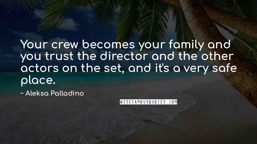 Aleksa Palladino Quotes: Your crew becomes your family and you trust the director and the other actors on the set, and it's a very safe place.