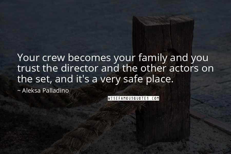 Aleksa Palladino Quotes: Your crew becomes your family and you trust the director and the other actors on the set, and it's a very safe place.
