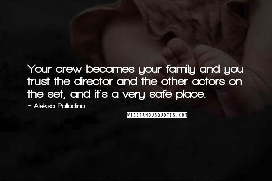 Aleksa Palladino Quotes: Your crew becomes your family and you trust the director and the other actors on the set, and it's a very safe place.