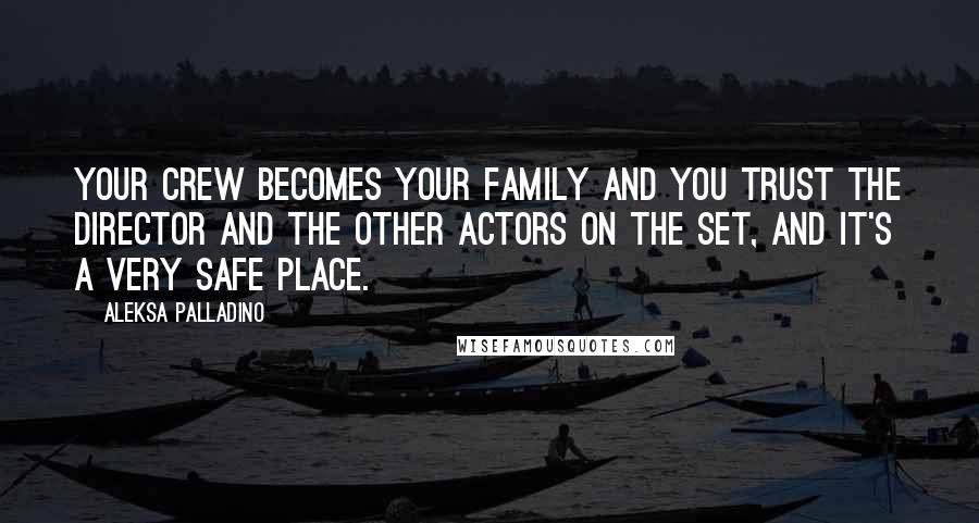 Aleksa Palladino Quotes: Your crew becomes your family and you trust the director and the other actors on the set, and it's a very safe place.