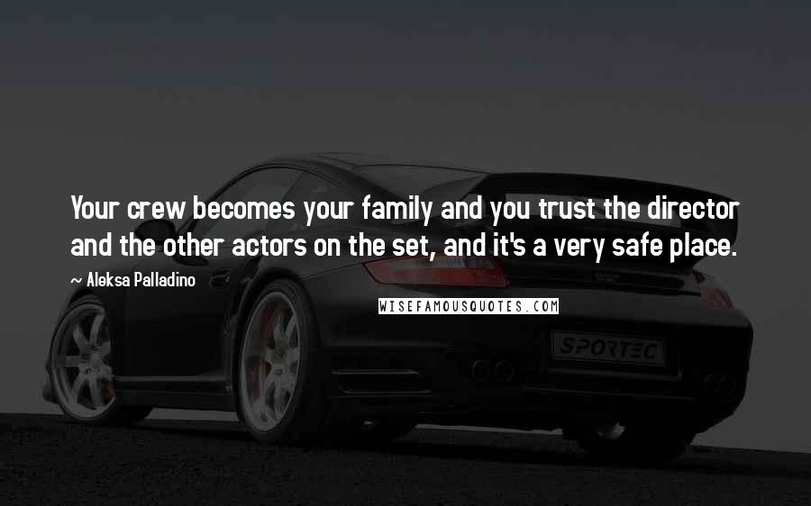 Aleksa Palladino Quotes: Your crew becomes your family and you trust the director and the other actors on the set, and it's a very safe place.