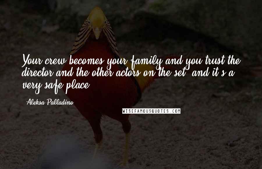 Aleksa Palladino Quotes: Your crew becomes your family and you trust the director and the other actors on the set, and it's a very safe place.