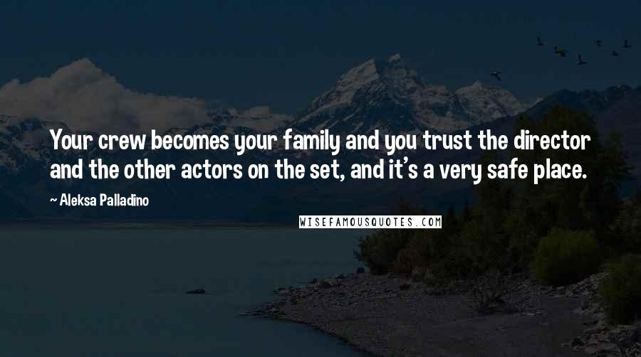 Aleksa Palladino Quotes: Your crew becomes your family and you trust the director and the other actors on the set, and it's a very safe place.