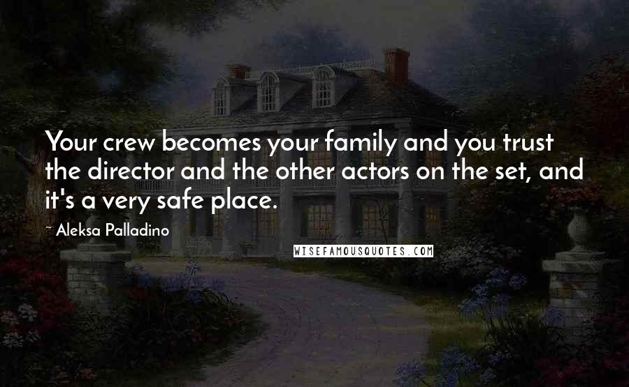 Aleksa Palladino Quotes: Your crew becomes your family and you trust the director and the other actors on the set, and it's a very safe place.