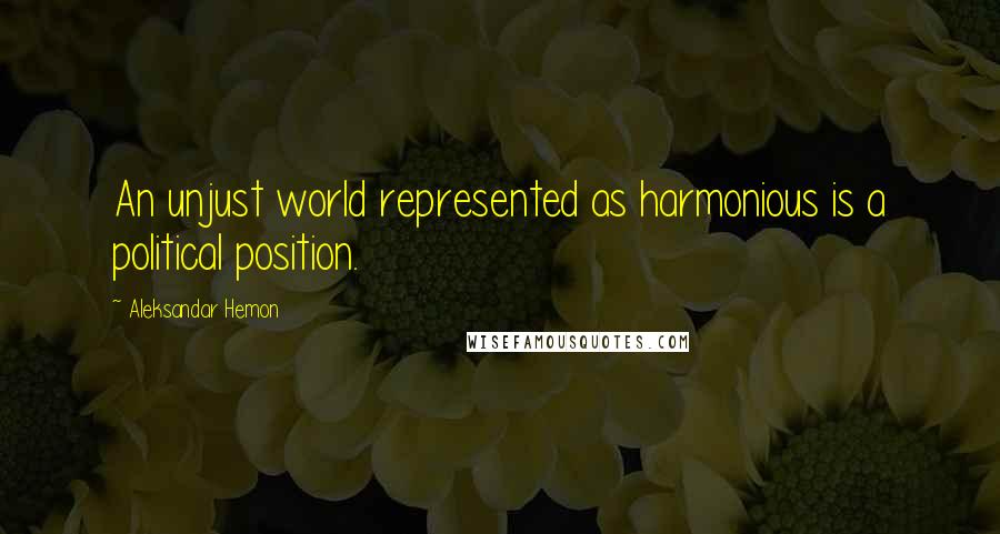 Aleksandar Hemon Quotes: An unjust world represented as harmonious is a political position.