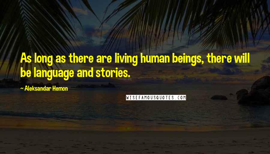 Aleksandar Hemon Quotes: As long as there are living human beings, there will be language and stories.