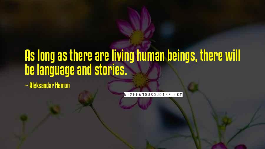 Aleksandar Hemon Quotes: As long as there are living human beings, there will be language and stories.