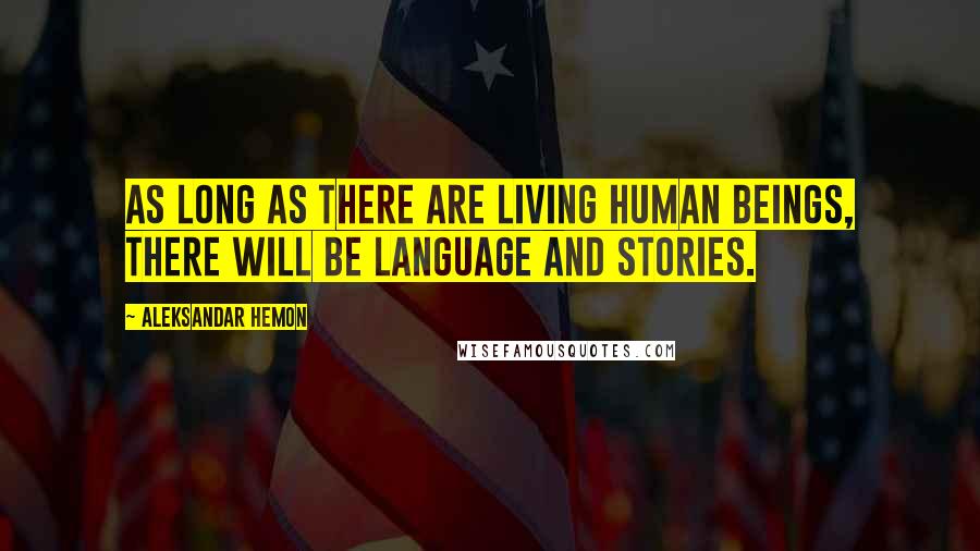 Aleksandar Hemon Quotes: As long as there are living human beings, there will be language and stories.