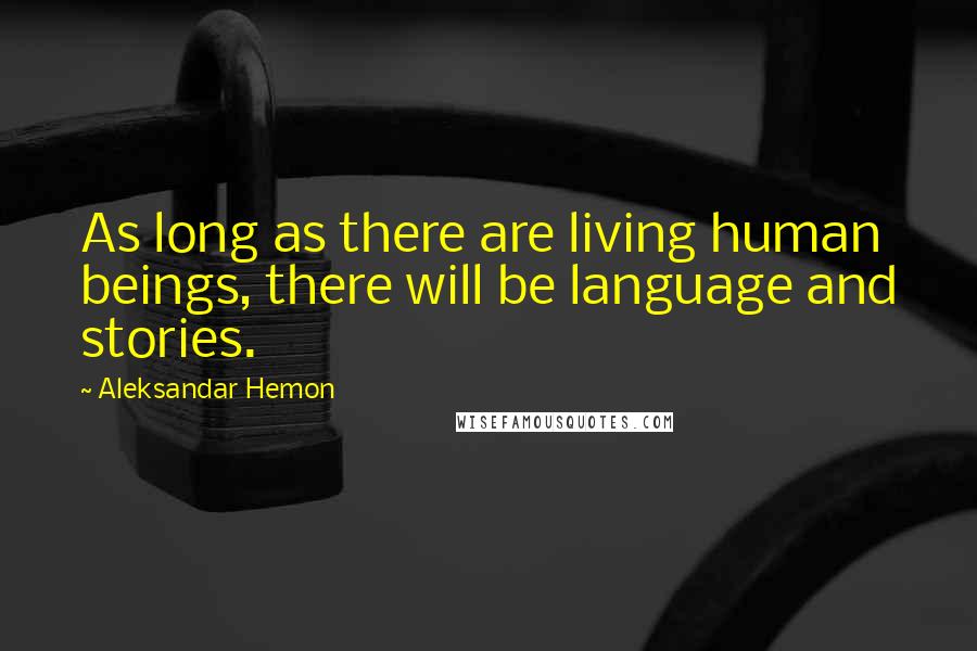 Aleksandar Hemon Quotes: As long as there are living human beings, there will be language and stories.