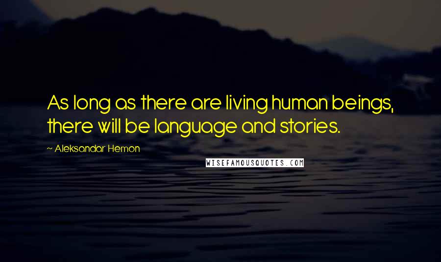 Aleksandar Hemon Quotes: As long as there are living human beings, there will be language and stories.