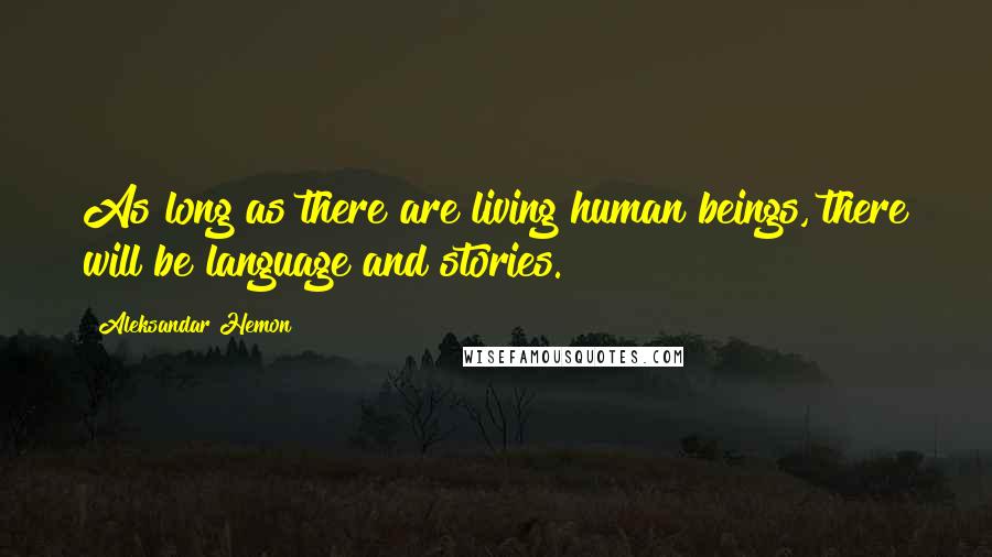 Aleksandar Hemon Quotes: As long as there are living human beings, there will be language and stories.