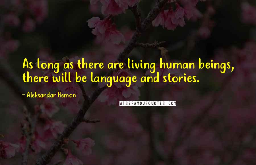 Aleksandar Hemon Quotes: As long as there are living human beings, there will be language and stories.
