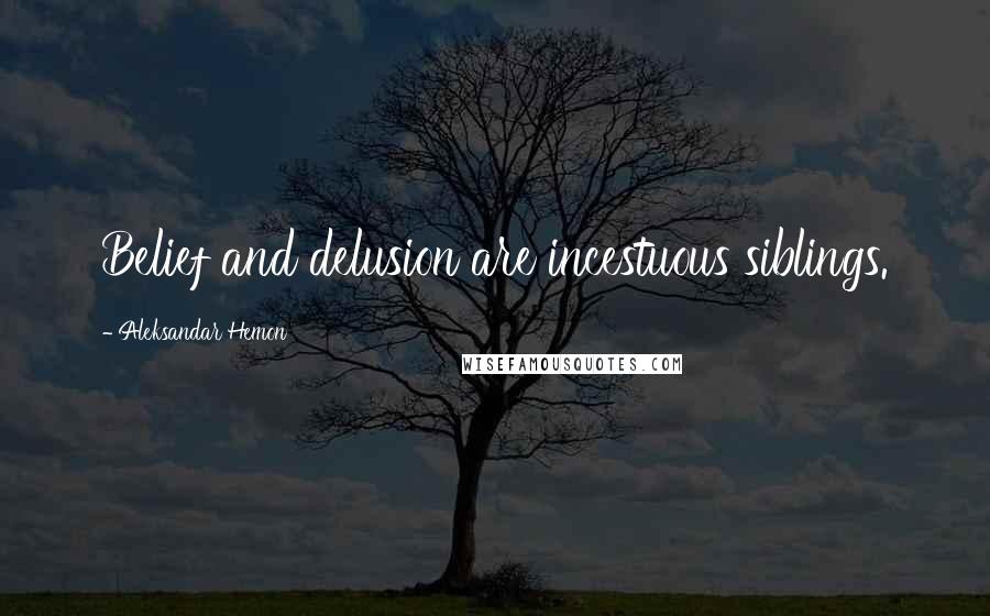 Aleksandar Hemon Quotes: Belief and delusion are incestuous siblings.