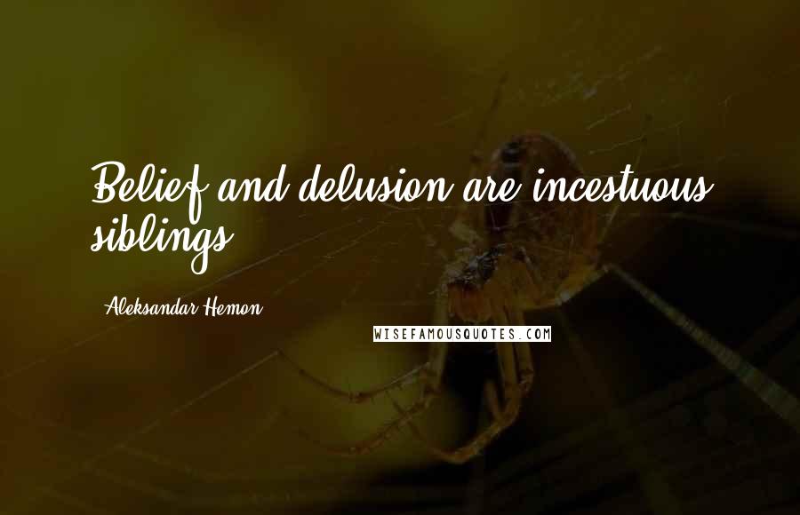 Aleksandar Hemon Quotes: Belief and delusion are incestuous siblings.