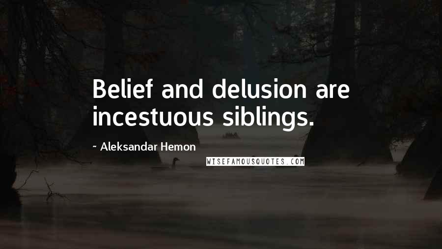 Aleksandar Hemon Quotes: Belief and delusion are incestuous siblings.