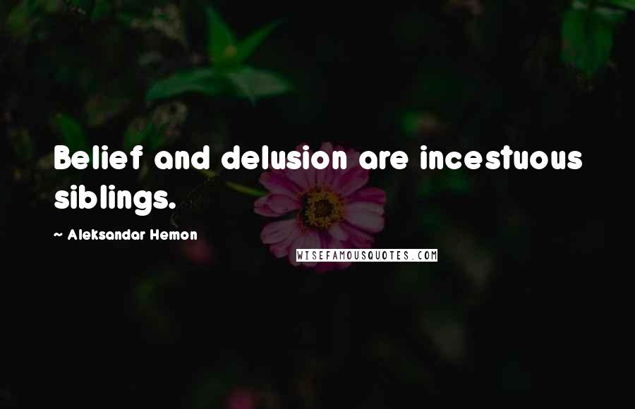 Aleksandar Hemon Quotes: Belief and delusion are incestuous siblings.