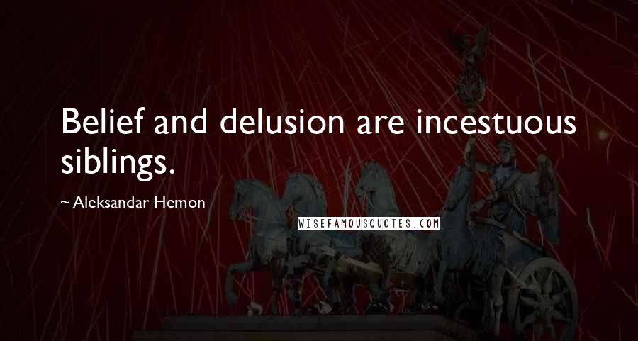 Aleksandar Hemon Quotes: Belief and delusion are incestuous siblings.