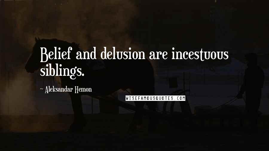 Aleksandar Hemon Quotes: Belief and delusion are incestuous siblings.