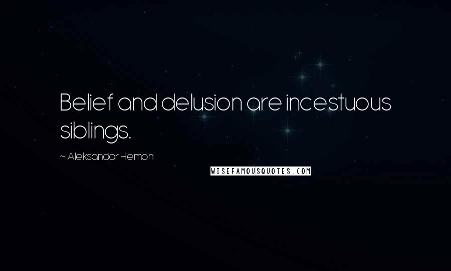 Aleksandar Hemon Quotes: Belief and delusion are incestuous siblings.