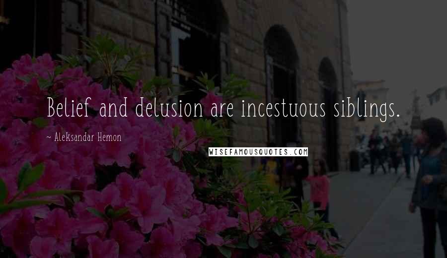 Aleksandar Hemon Quotes: Belief and delusion are incestuous siblings.