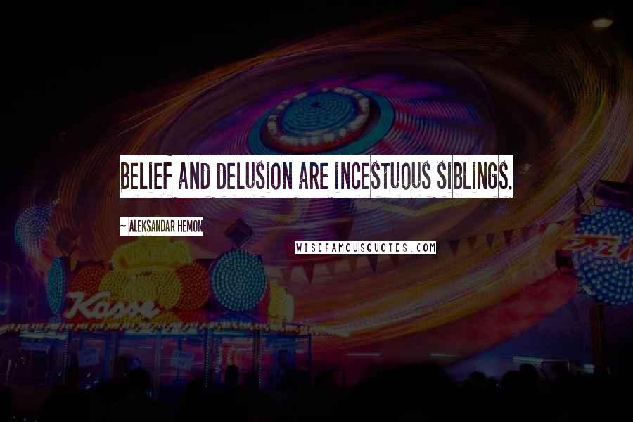 Aleksandar Hemon Quotes: Belief and delusion are incestuous siblings.