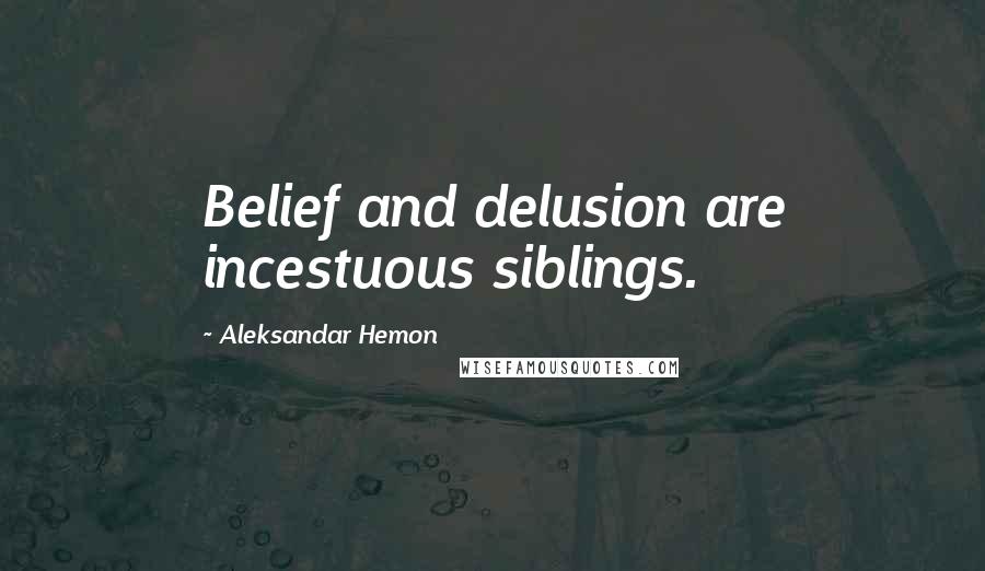 Aleksandar Hemon Quotes: Belief and delusion are incestuous siblings.